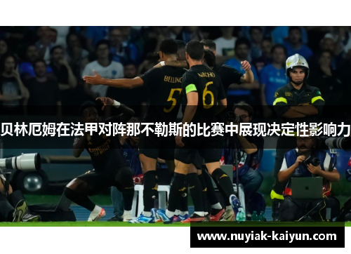 贝林厄姆在法甲对阵那不勒斯的比赛中展现决定性影响力 贝林厄姆在法甲对阵那不勒斯的比赛中展现决定性影响力