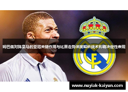 姆巴佩对阵皇马的亚冠关键作用与比赛走势深度解析战术影响决定性表现 姆巴佩对阵皇马的亚冠关键作用与比赛走势深度解析战术影响决定性表现