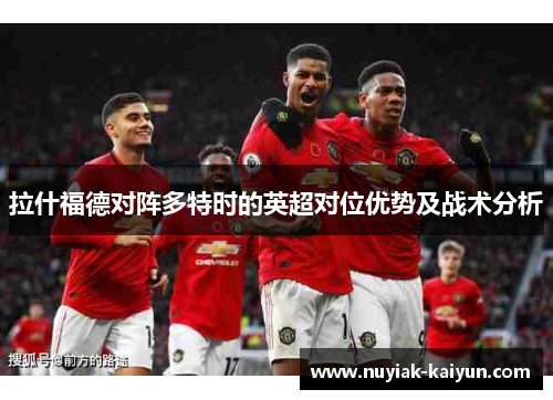 拉什福德对阵多特时的英超对位优势及战术分析