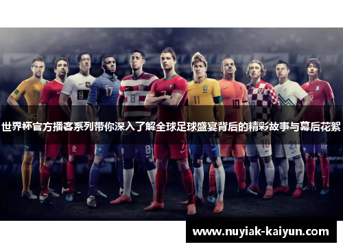 世界杯官方播客系列带你深入了解全球足球盛宴背后的精彩故事与幕后花絮
