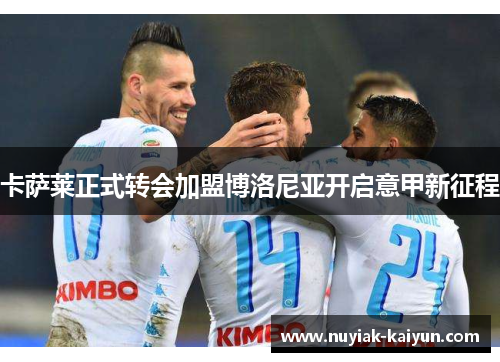 卡萨莱正式转会加盟博洛尼亚开启意甲新征程