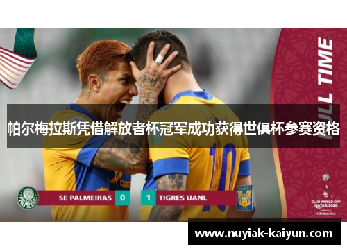 帕尔梅拉斯凭借解放者杯冠军成功获得世俱杯参赛资格 帕尔梅拉斯凭借解放者杯冠军成功获得世俱杯参赛资格