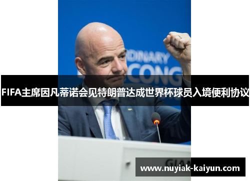 FIFA主席因凡蒂诺会见特朗普达成世界杯球员入境便利协议