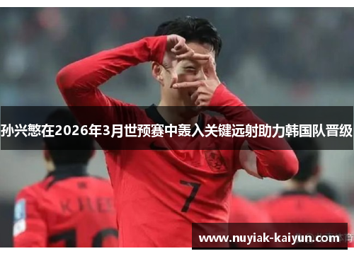 孙兴慜在2026年3月世预赛中轰入关键远射助力韩国队晋级