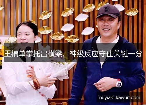 王楠单掌托出横梁，神级反应守住关键一分